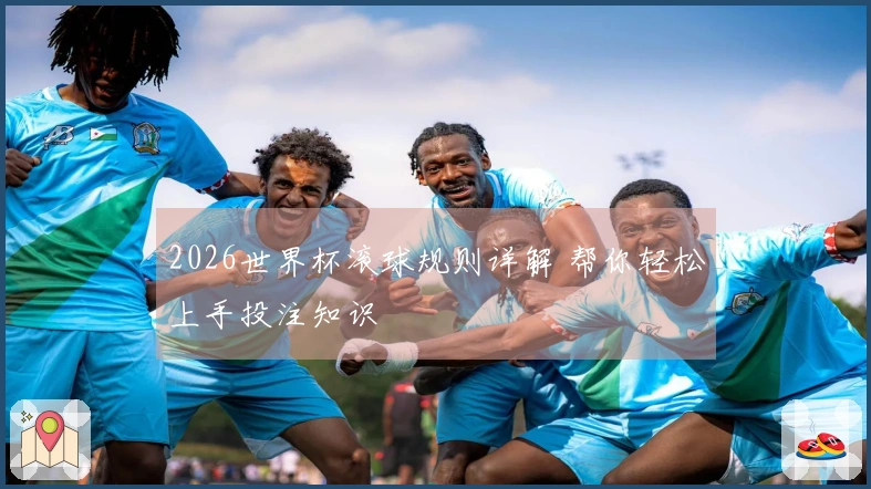 2026世界杯滚球规则详解 帮你轻松上手投注知识