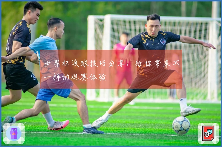 世界杯滚球技巧分享，给你带来不一样的观赛体验