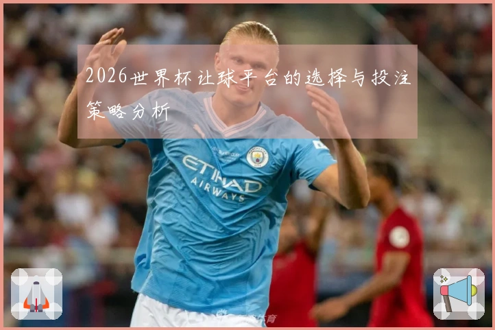2026世界杯让球平台的选择与投注策略分析