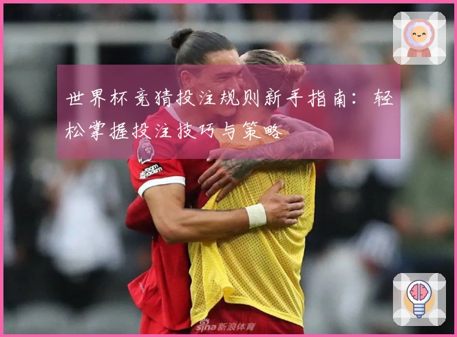 世界杯竞猜投注规则新手指南：轻松掌握投注技巧与策略