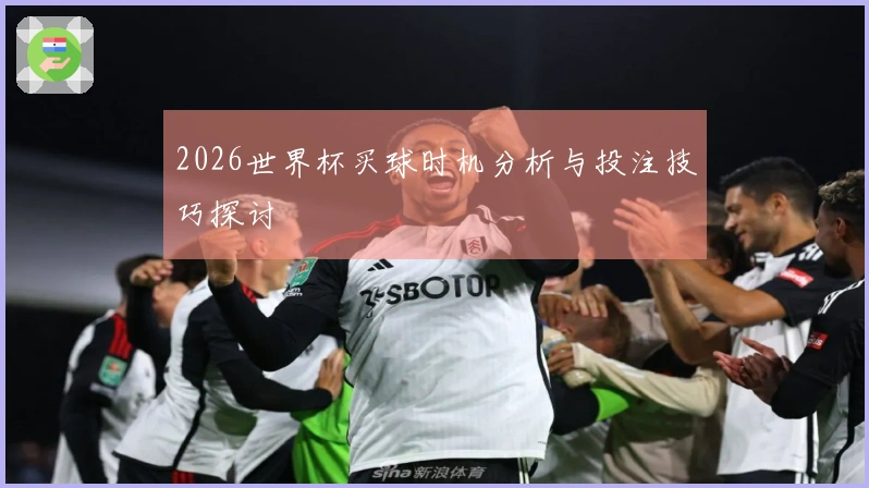 2026世界杯买球时机分析与投注技巧探讨