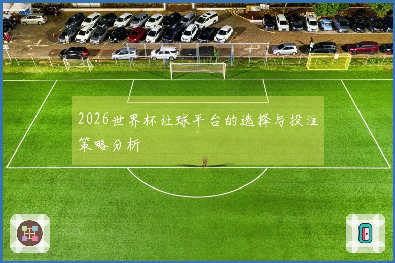 2026世界杯让球平台的选择与投注策略分析
