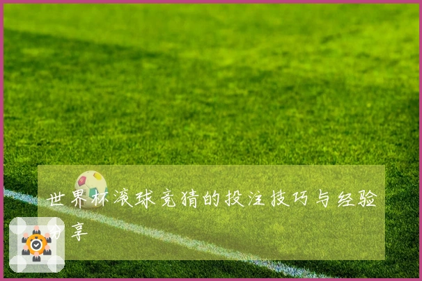 世界杯滚球竞猜的投注技巧与经验分享