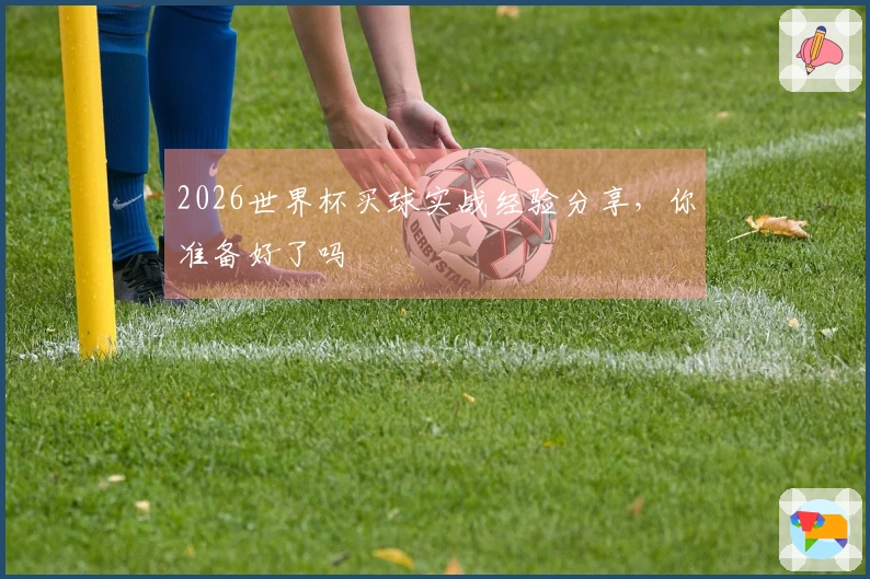 2026世界杯买球实战经验分享，你准备好了吗